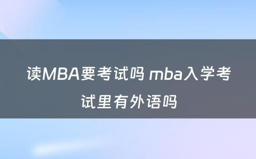 读MBA要考试吗 mba入学考试里有外语吗