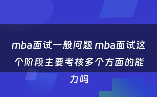 mba面试一般问题 mba面试这个阶段主要考核多个方面的能力吗