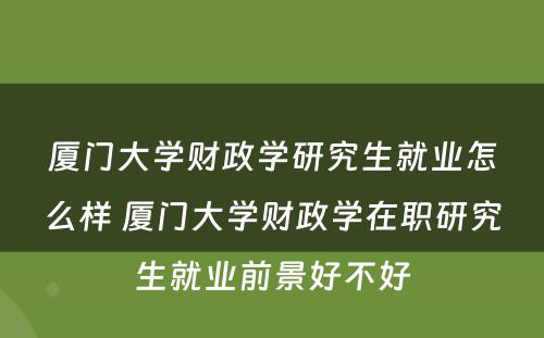 厦门大学财政学研究生就业怎么样 厦门大学财政学在职研究生就业前景好不好