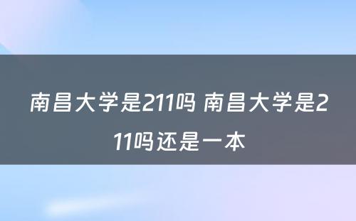 南昌大学是211吗 南昌大学是211吗还是一本