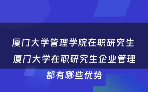 厦门大学管理学院在职研究生 厦门大学在职研究生企业管理都有哪些优势