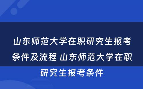 山东师范大学在职研究生报考条件及流程 山东师范大学在职研究生报考条件