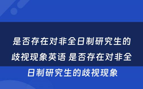 是否存在对非全日制研究生的歧视现象英语 是否存在对非全日制研究生的歧视现象