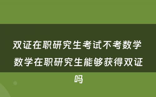 双证在职研究生考试不考数学 数学在职研究生能够获得双证吗