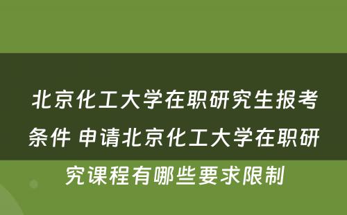 北京化工大学在职研究生报考条件 申请北京化工大学在职研究课程有哪些要求限制