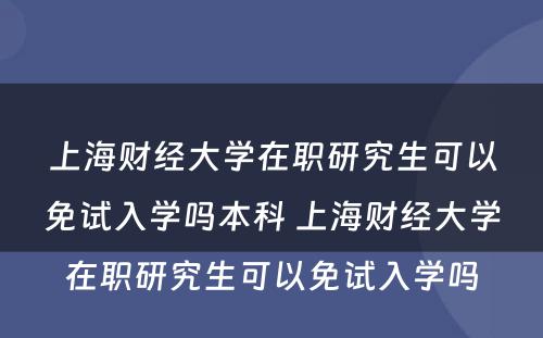 上海财经大学在职研究生可以免试入学吗本科 上海财经大学在职研究生可以免试入学吗