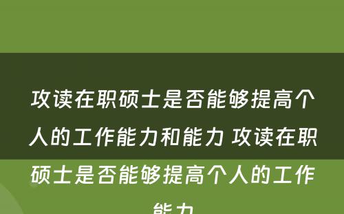 攻读在职硕士是否能够提高个人的工作能力和能力 攻读在职硕士是否能够提高个人的工作能力