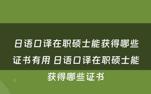 日语口译在职硕士能获得哪些证书有用 日语口译在职硕士能获得哪些证书