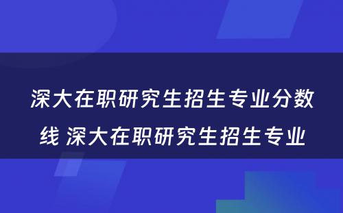 深大在职研究生招生专业分数线 深大在职研究生招生专业