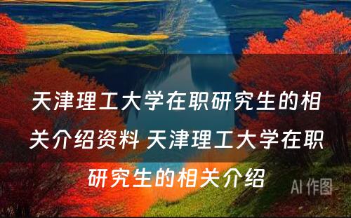 天津理工大学在职研究生的相关介绍资料 天津理工大学在职研究生的相关介绍