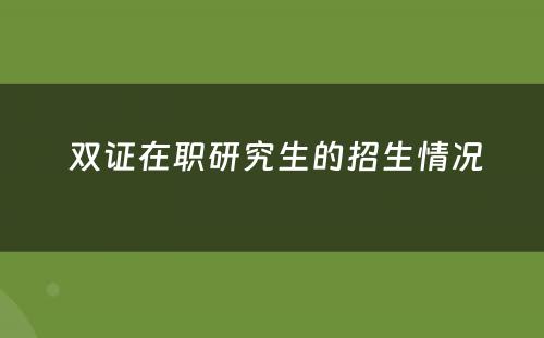  双证在职研究生的招生情况