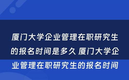 厦门大学企业管理在职研究生的报名时间是多久 厦门大学企业管理在职研究生的报名时间