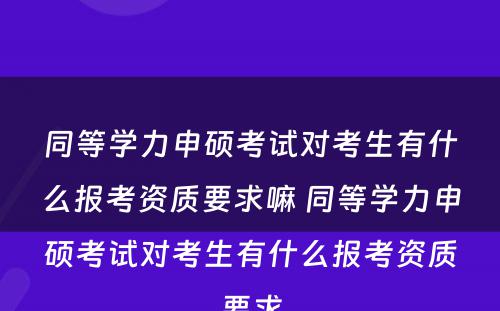 同等学力申硕考试对考生有什么报考资质要求嘛 同等学力申硕考试对考生有什么报考资质要求