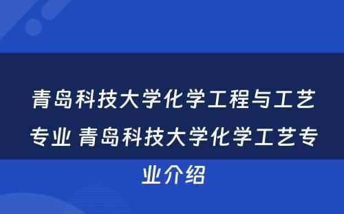 青岛科技大学化学工程与工艺专业 青岛科技大学化学工艺专业介绍