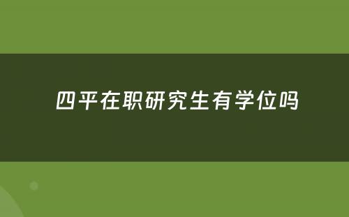  四平在职研究生有学位吗