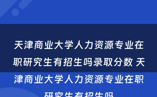 天津商业大学人力资源专业在职研究生有招生吗录取分数 天津商业大学人力资源专业在职研究生有招生吗