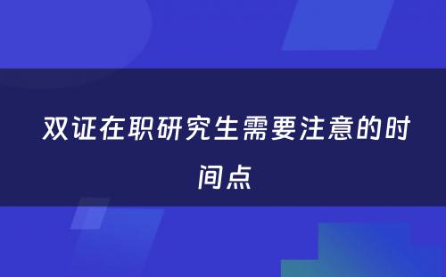  双证在职研究生需要注意的时间点