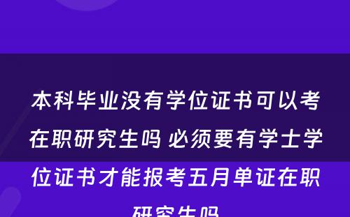 本科毕业没有学位证书可以考在职研究生吗 必须要有学士学位证书才能报考五月单证在职研究生吗