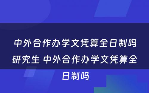 中外合作办学文凭算全日制吗研究生 中外合作办学文凭算全日制吗