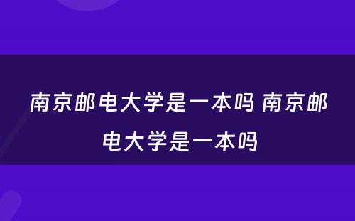 南京邮电大学是一本吗 南京邮电大学是一本吗