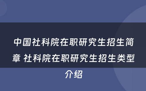 中国社科院在职研究生招生简章 社科院在职研究生招生类型介绍