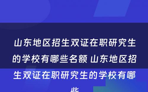 山东地区招生双证在职研究生的学校有哪些名额 山东地区招生双证在职研究生的学校有哪些