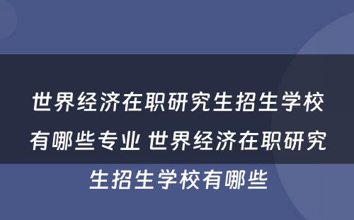 世界经济在职研究生招生学校有哪些专业 世界经济在职研究生招生学校有哪些