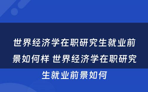 世界经济学在职研究生就业前景如何样 世界经济学在职研究生就业前景如何