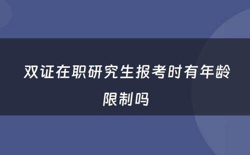  双证在职研究生报考时有年龄限制吗