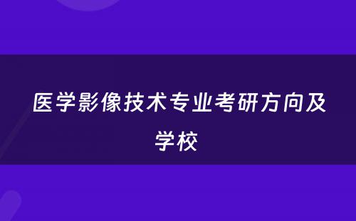 医学影像技术专业考研方向及学校 