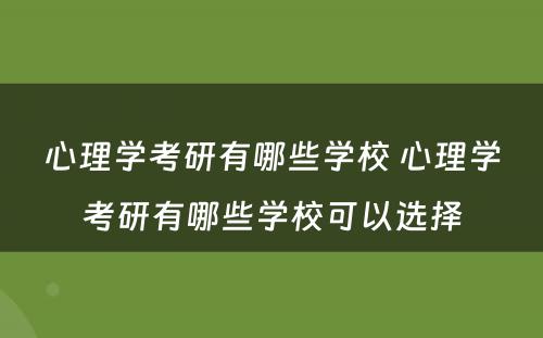 心理学考研有哪些学校 心理学考研有哪些学校可以选择