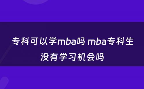 专科可以学mba吗 mba专科生没有学习机会吗