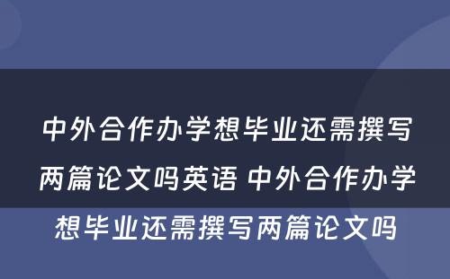 中外合作办学想毕业还需撰写两篇论文吗英语 中外合作办学想毕业还需撰写两篇论文吗