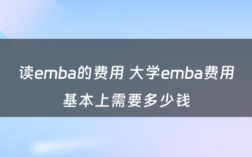 读emba的费用 大学emba费用基本上需要多少钱