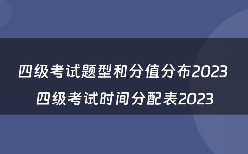 四级考试题型和分值分布2023 四级考试时间分配表2023