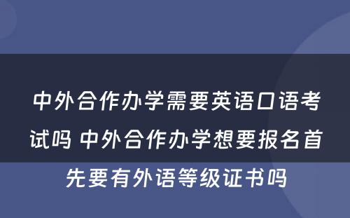 中外合作办学需要英语口语考试吗 中外合作办学想要报名首先要有外语等级证书吗