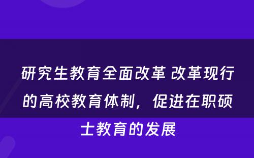 研究生教育全面改革 改革现行的高校教育体制，促进在职硕士教育的发展