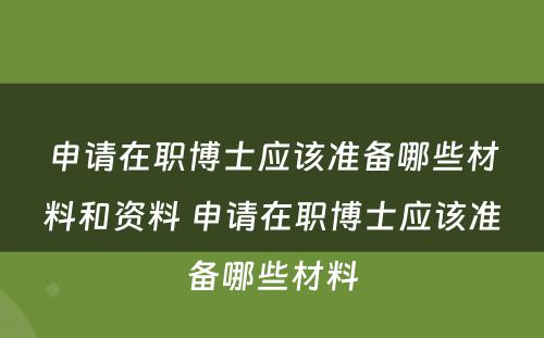 申请在职博士应该准备哪些材料和资料 申请在职博士应该准备哪些材料