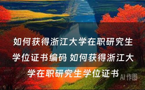 如何获得浙江大学在职研究生学位证书编码 如何获得浙江大学在职研究生学位证书