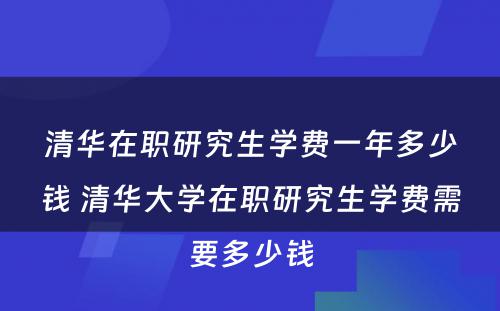 清华在职研究生学费一年多少钱 清华大学在职研究生学费需要多少钱