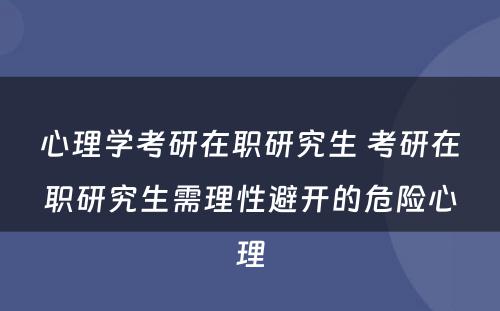 心理学考研在职研究生 考研在职研究生需理性避开的危险心理