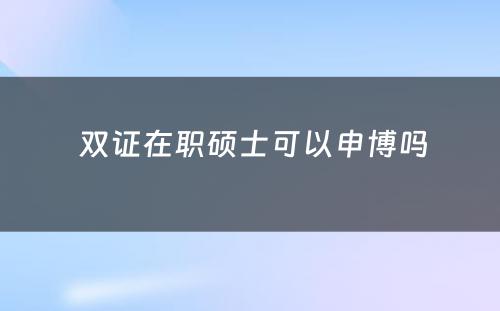  双证在职硕士可以申博吗