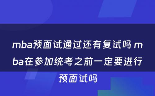 mba预面试通过还有复试吗 mba在参加统考之前一定要进行预面试吗