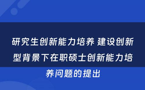 研究生创新能力培养 建设创新型背景下在职硕士创新能力培养问题的提出