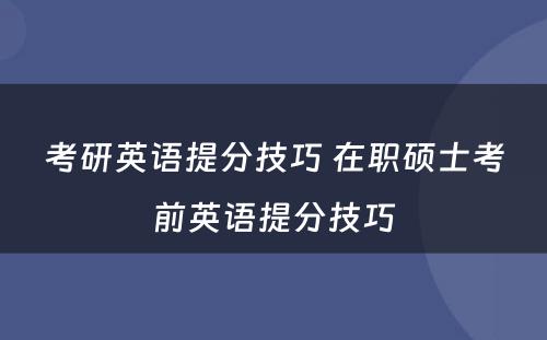 考研英语提分技巧 在职硕士考前英语提分技巧