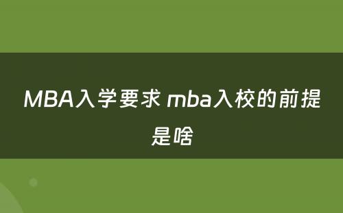 MBA入学要求 mba入校的前提是啥