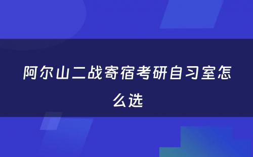 阿尔山二战寄宿考研自习室怎么选