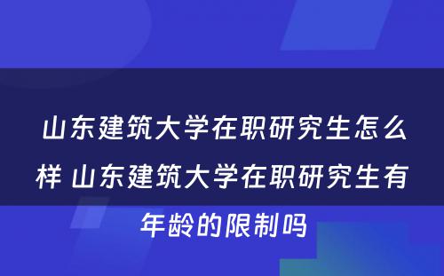 山东建筑大学在职研究生怎么样 山东建筑大学在职研究生有年龄的限制吗