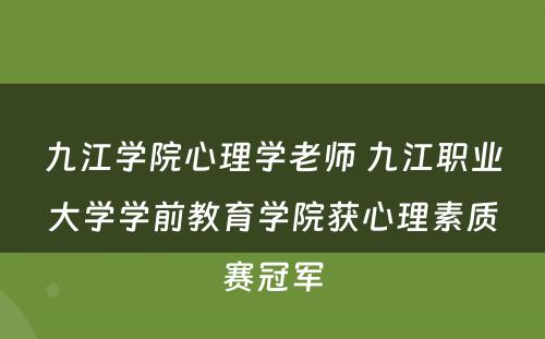 九江学院心理学老师 九江职业大学学前教育学院获心理素质赛冠军