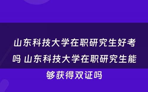 山东科技大学在职研究生好考吗 山东科技大学在职研究生能够获得双证吗